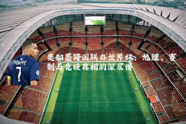 美加墨跨国联办世界杯：地理、赛制与竞技真相的深层博弈