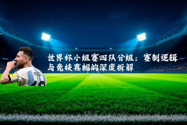 世界杯小组赛四队分组：赛制逻辑与竞技真相的深度拆解