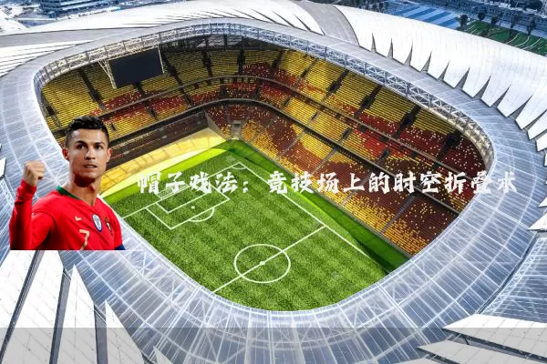 帽子戏法：竞技场上的时空折叠术