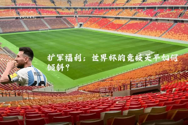 扩军福利：世界杯的竞技天平如何倾斜？
