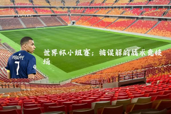世界杯小组赛：被误解的战术竞技场