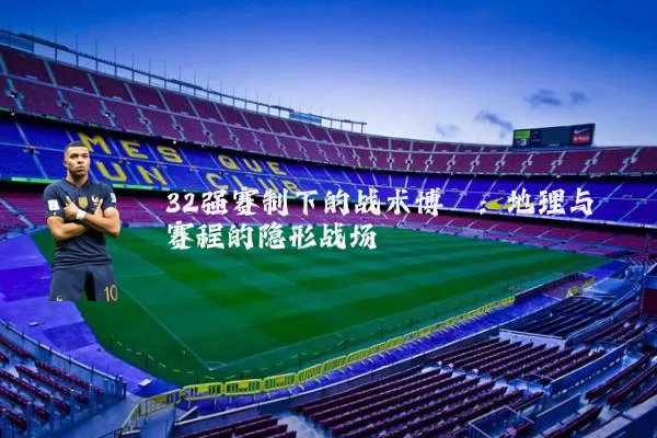 32强赛制下的战术博弈:地理与赛程的隐形战场