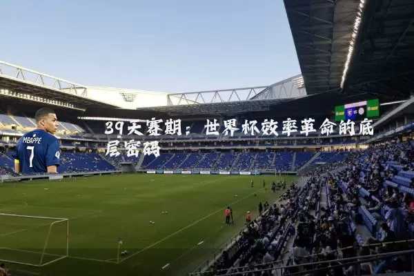 39天赛期：世界杯效率革命的底层密码