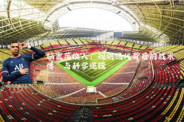 脑震荡换人：规则迭代背后的战术博弈与科学逻辑