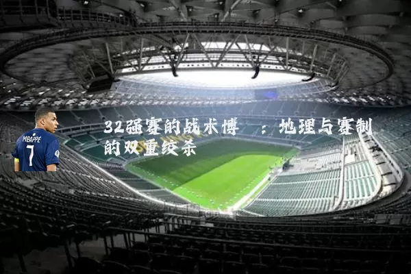32强赛的战术博弈：地理与赛制的双重绞杀