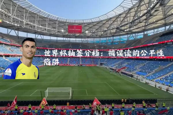 世界杯抽签分档:被误读的公平性陷阱