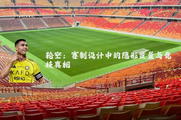 轮空:赛制设计中的隐形变量与竞技真相