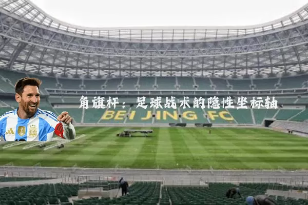 角旗杆：足球战术的隐性坐标轴