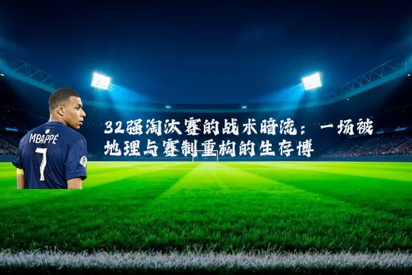 32强淘汰赛的战术暗流：一场被地理与赛制重构的生存博弈