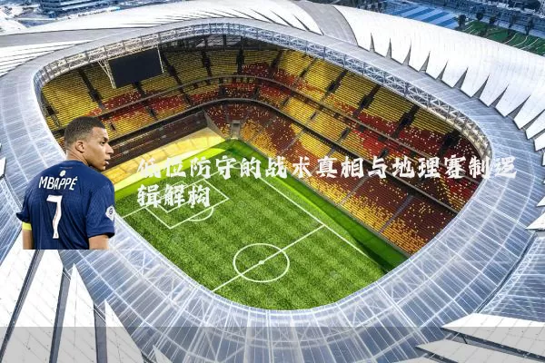 低位防守的战术真相与地理赛制逻辑解构
