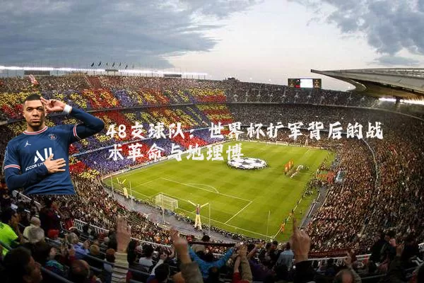 48支球队：世界杯扩军背后的战术革命与地理博弈
