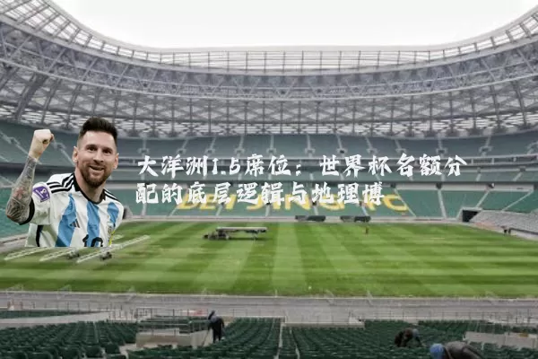 大洋洲1.5席位：世界杯名额分配的底层逻辑与地理博弈