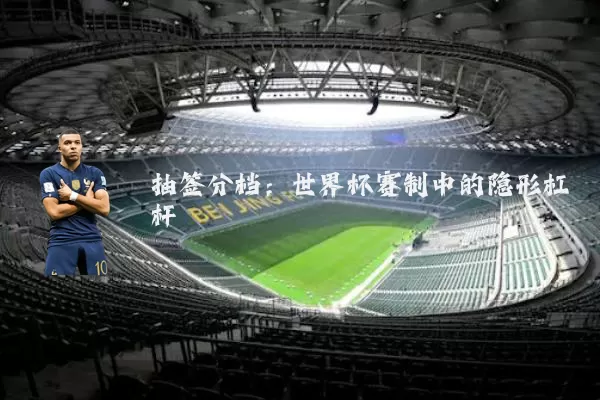 抽签分档：世界杯赛制中的隐形杠杆