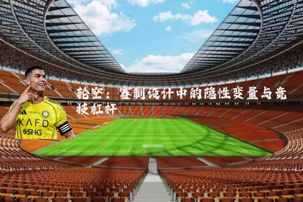 轮空：赛制设计中的隐性变量与竞技杠杆